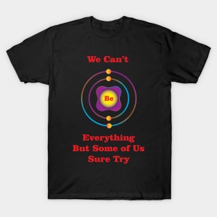 4 - Be - Beryllium: We Can&#39;t Be Everything T-Shirt